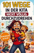 101 Wege in der Kita nicht völlig durchzudrehen - Das ultimative Anti-Stress-Mitmachbuch für Erzieherinnen zwischen Bastelkleber, Bauklotzkrieg & Beru