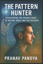 THE PATTERN HUNTER Discovering the Hidden Codes of Nature, Mind, and the Universe