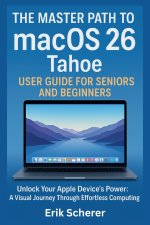 The Master Path to macOS 26 Tahoe User Guide for Seniors and Beginners