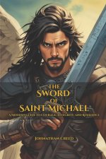 The Sword of Saint Michael A Modern Guide to Courage, Integrity, and Resilience