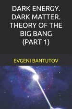 DARK ENERGY. DARK MATTER. THEORY OF THE BIG BANG. (PART 1)