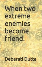 When two extreme enemies become friend.