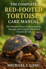 THE COMPLETE RED-FOOTED TORTOISE CARE MANUAL