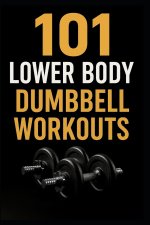 101 Lower Body Dumbbell Workouts