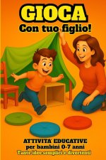 Gioca con tuo figlio! Tante idee semplici e divertenti per bambini da 0 a 7 anni