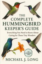 THE COMPLETE HUMMINGBIRD KEEPER'S GUIDE