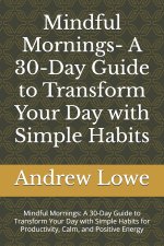 Mindful Mornings- A 30-Day Guide to Transform Your Day with Simple Habits