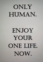 Only Human. Enjoy Your One Life Now.