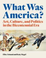 What Was America? – Art, Culture, and Politics in the Bicentennial Era