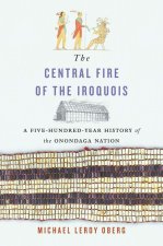 The Central Fire of the Iroquois – A Five–Hundred–Year History of the Onondaga Nation