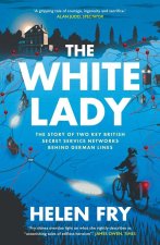 The White Lady – The Story of Two Key British Secret Service Networks Behind German Lines