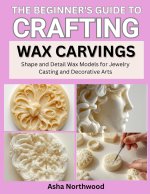 THE BEGINNER'S GUIDE TO CRAFTING WAX CARVINGS
