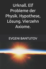 Urknall. Elf Probleme der Physik. Hypothese, Lösung. Vierzehn Axiome.