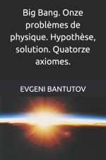 Big Bang. Onze problèmes de physique. Hypothèse, solution. Quatorze axiomes.