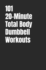 101 20-Minute Total Body Dumbbell Workouts