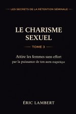 Les Secrets de la Rétention Séminale - Tome 3 - Le Charisme Sexuel