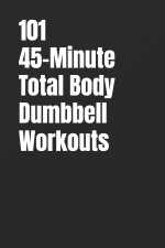 101 45-Minute Total Body Dumbbell Workouts
