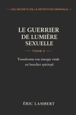 Les Secrets de la Rétention Séminale - Tome 5 - Le Guerrier de Lumière Sexuelle
