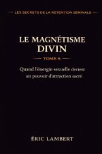 Les Secrets de la Rétention Séminale - Tome 6 - Le Magnétisme Divin