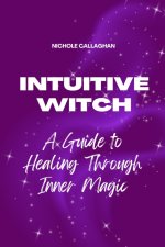 The Intuitive Witch - A Guide to Healing Through Inner Magic