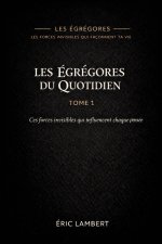 Les Égrégores - Les Forces Invisibles Qui Façonnent Ta Vie - Tome 1 - Les Égrégores du Quotidien