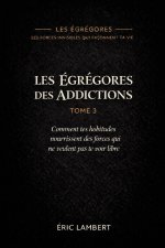 Les Égrégores - Les Forces Invisibles Qui Façonnent Ta Vie - Tome 3 - Les Égrégores Des Addictions