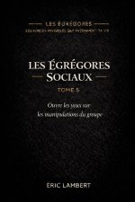 Les Égrégores - Les Forces Invisibles Qui Façonnent Ta Vie - Tome 5 - Les Égrégores Sociaux