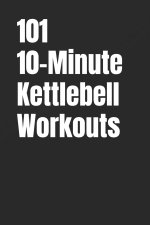 101 10-Minute Kettlebell Workouts