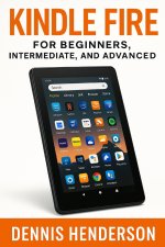 KINDLE FIRE FOR BEGINNERS, INTERMEDIATE & ADVANCED