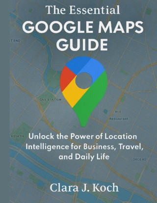 The Essential Google Maps Guide