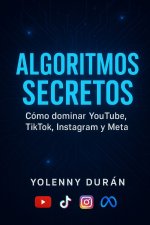 Algoritmos secretos Cómo dominar YouTube, TikTok, Instagram y Meta