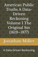 American Public Truths A Data-Driven Reckoning Volume I The Original Sin (1619-1877)