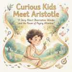 Curious Kids Meet Aristotle A Story About Observation, Wonder, and the Power of Paying Attention