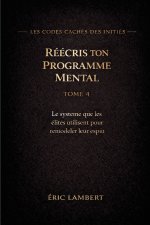 Les Codes Cachés des Initiés - Tome 4 - Réécris Ton Programme Mental