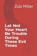 Let Not Your Heart Be Trouble During These Evil Times