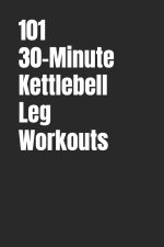 101 30-Minute Kettlebell Leg Workouts