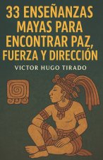 33 ENSEÑANZAS MAYAS PARA ENCONTRAR PAZ, FUERZA Y DIRECCIÓN