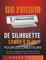 GUIDE D'UTILISATION DE SILHOUETTE CAMEO 5 PLUS POUR LES CRÉATEURS