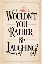 Wouldn't You Rather Be Laughing?