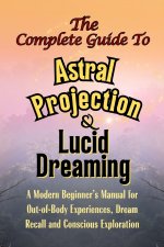 The Complete Guide to Astral Projection and Lucid Dreaming