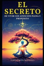 El Secreto de Vivir con Atención Plena y Propósito