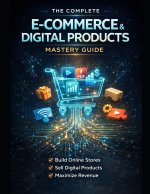 The Complete E-Commerce & Digital Products Mastery Guide