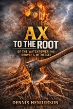 AX TO THE ROOT OF THE WATCHTOWER AND JEHOVAH'S WITNESSES