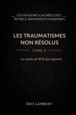 Les Raisons Cachées des Échecs Amoureux Modernes - Tome 2 - Les Traumatismes Non Résolus
