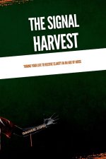 The Signal Harvest, Tuning Your Life to Receive Clarity in an Age of Noise