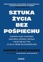 Sztuka życia bez pośpiechu. Zapanuj nad chaosem, odzyskaj spokój umysłu i skup się na tym, co dla Ci