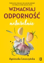 Wzmacniaj odporność naturalnie. Ziołolecznictwo, hartowanie ciała, naturalne antybiotyki i inne holi