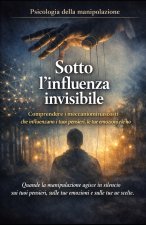 Sotto l'influenza invisibile_Psicologia della manipolazione
