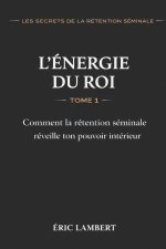 Les Secrets de la Rétention Séminale - Tome 1 - L'Énergie du Roi