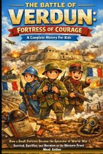 THE BATTLE OF VERDUM FORTRESS OF COURAGE A COMPLETE HISTORY FOR KIDS